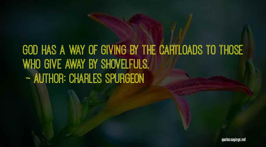 Charles Spurgeon Quotes: God Has A Way Of Giving By The Cartloads To Those Who Give Away By Shovelfuls.