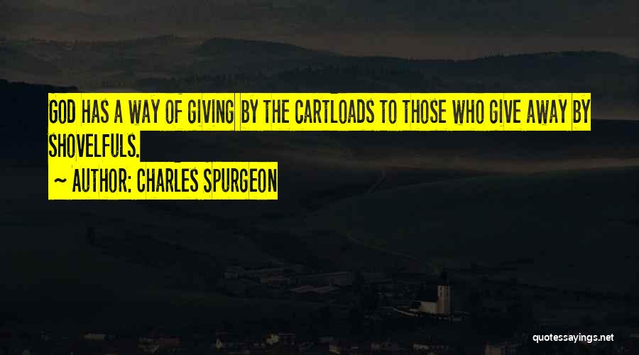 Charles Spurgeon Quotes: God Has A Way Of Giving By The Cartloads To Those Who Give Away By Shovelfuls.