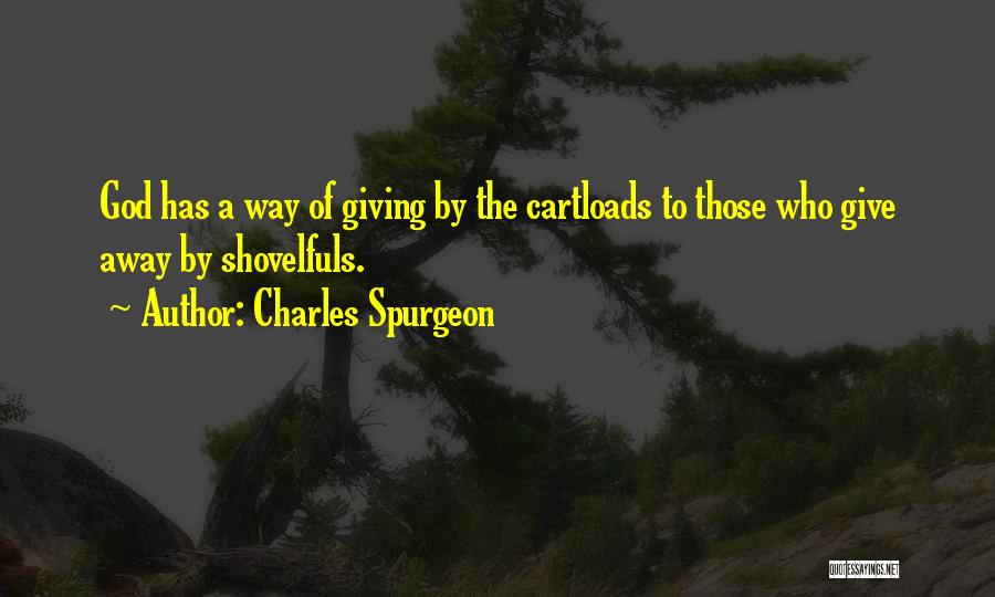 Charles Spurgeon Quotes: God Has A Way Of Giving By The Cartloads To Those Who Give Away By Shovelfuls.