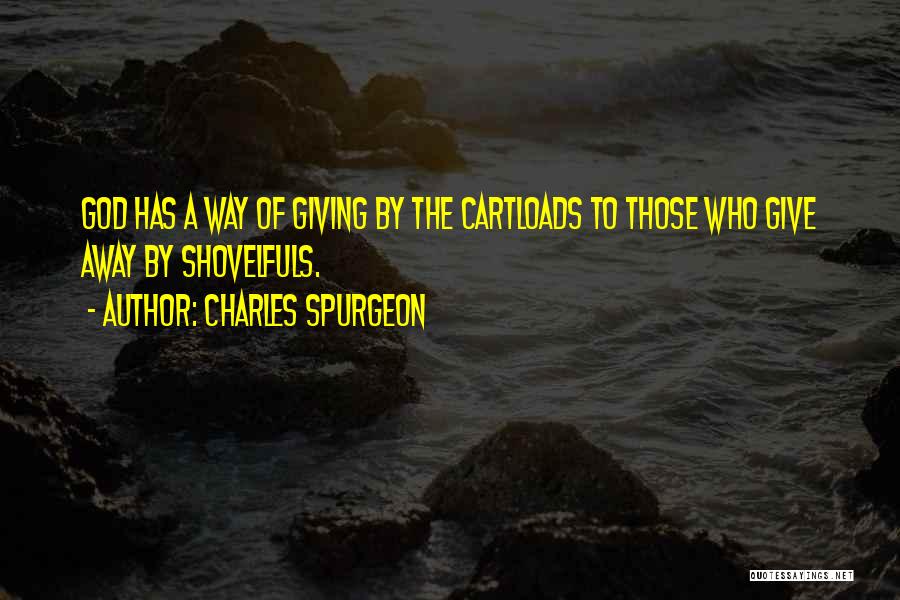 Charles Spurgeon Quotes: God Has A Way Of Giving By The Cartloads To Those Who Give Away By Shovelfuls.