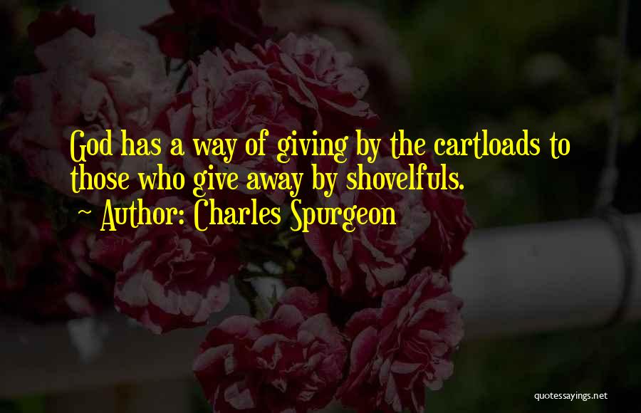 Charles Spurgeon Quotes: God Has A Way Of Giving By The Cartloads To Those Who Give Away By Shovelfuls.