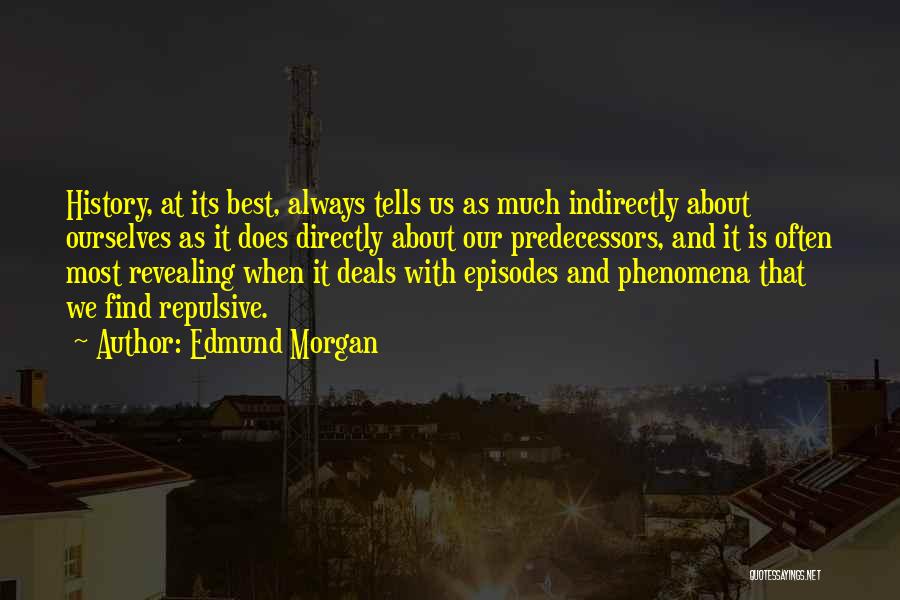 Edmund Morgan Quotes: History, At Its Best, Always Tells Us As Much Indirectly About Ourselves As It Does Directly About Our Predecessors, And