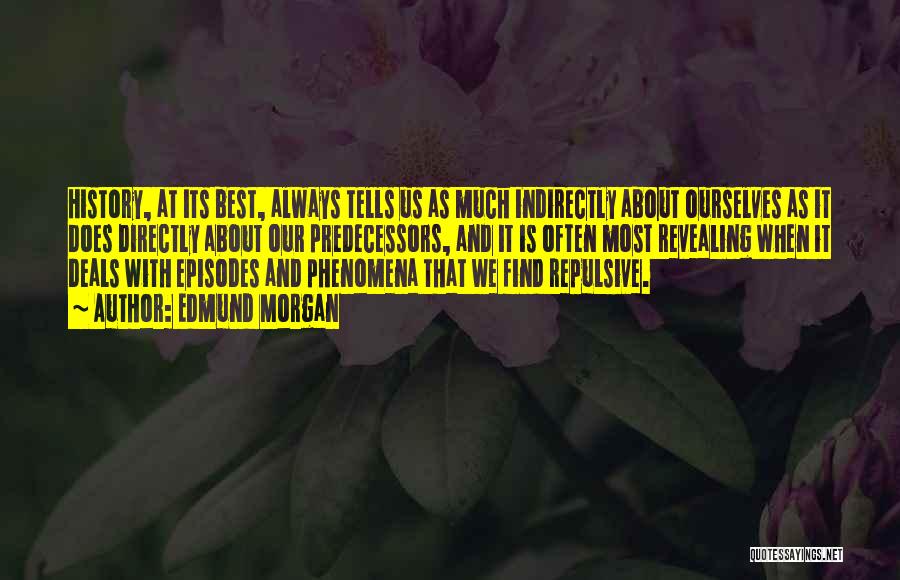 Edmund Morgan Quotes: History, At Its Best, Always Tells Us As Much Indirectly About Ourselves As It Does Directly About Our Predecessors, And