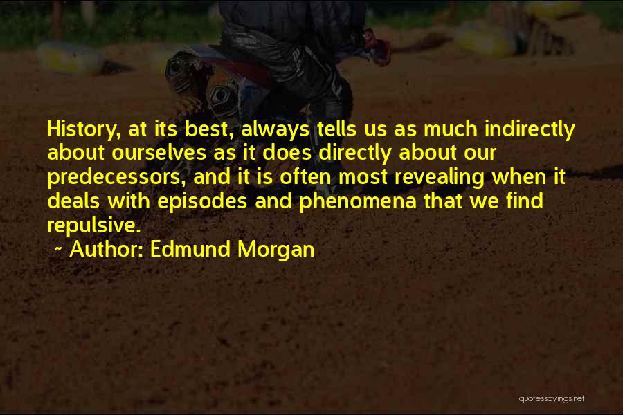 Edmund Morgan Quotes: History, At Its Best, Always Tells Us As Much Indirectly About Ourselves As It Does Directly About Our Predecessors, And
