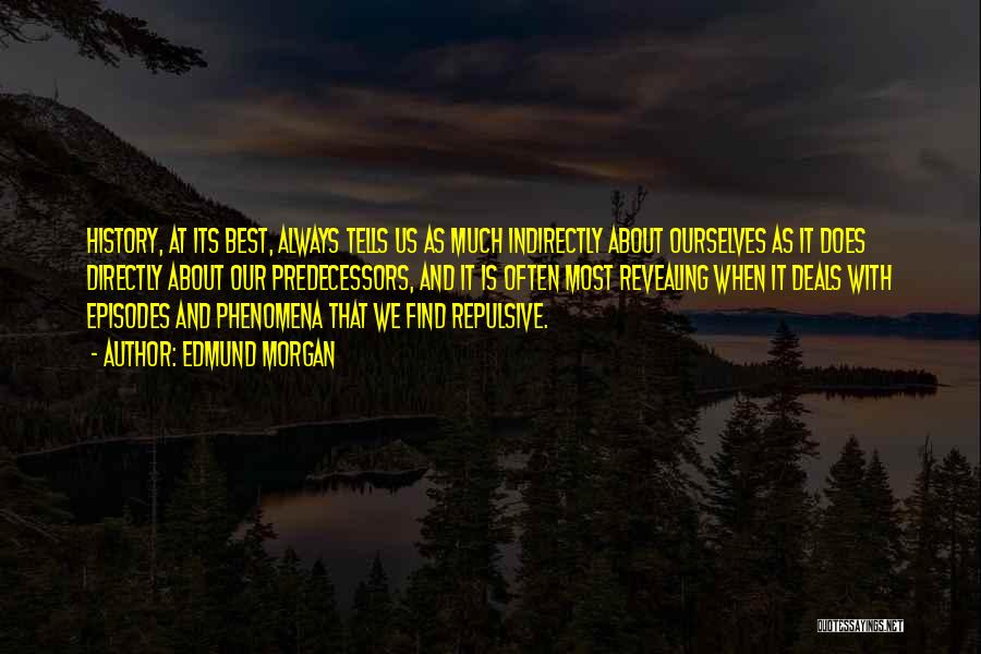 Edmund Morgan Quotes: History, At Its Best, Always Tells Us As Much Indirectly About Ourselves As It Does Directly About Our Predecessors, And