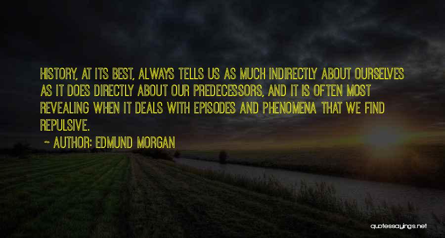 Edmund Morgan Quotes: History, At Its Best, Always Tells Us As Much Indirectly About Ourselves As It Does Directly About Our Predecessors, And