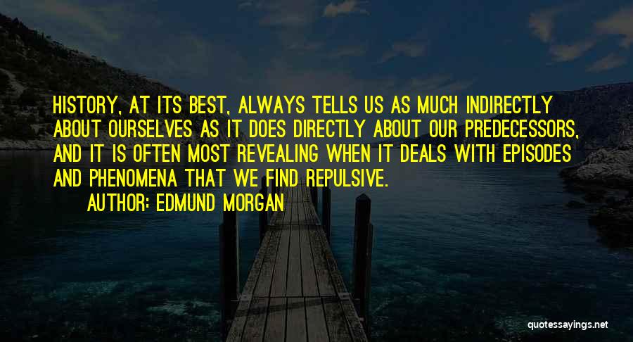Edmund Morgan Quotes: History, At Its Best, Always Tells Us As Much Indirectly About Ourselves As It Does Directly About Our Predecessors, And