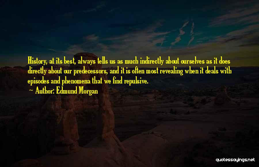 Edmund Morgan Quotes: History, At Its Best, Always Tells Us As Much Indirectly About Ourselves As It Does Directly About Our Predecessors, And