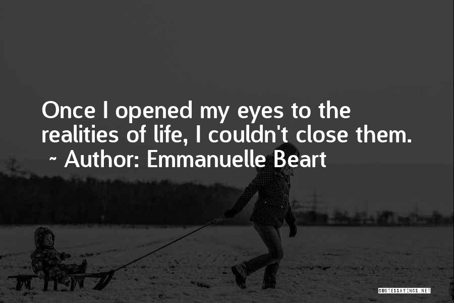 Emmanuelle Beart Quotes: Once I Opened My Eyes To The Realities Of Life, I Couldn't Close Them.