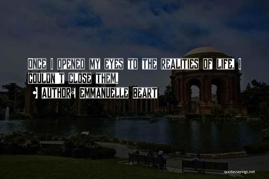 Emmanuelle Beart Quotes: Once I Opened My Eyes To The Realities Of Life, I Couldn't Close Them.