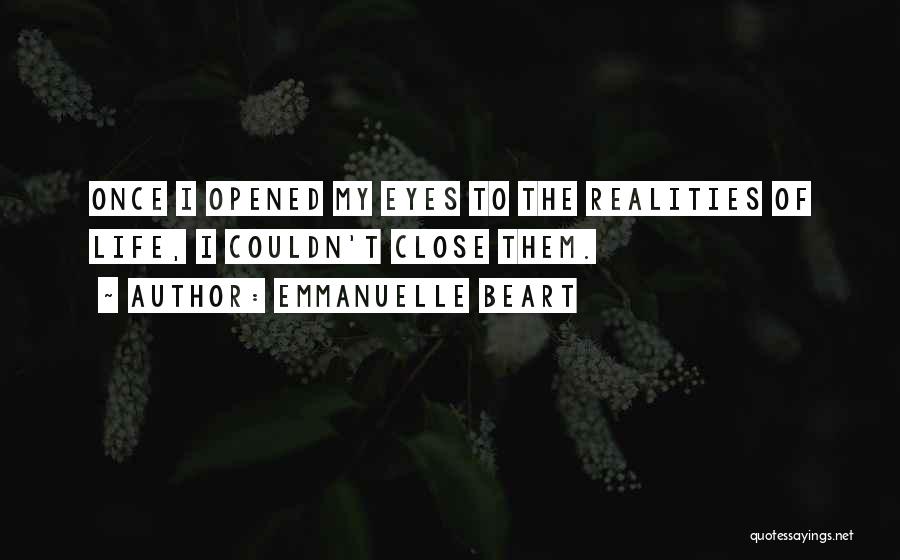 Emmanuelle Beart Quotes: Once I Opened My Eyes To The Realities Of Life, I Couldn't Close Them.