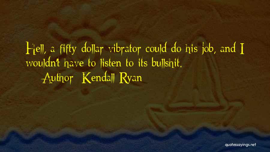 Kendall Ryan Quotes: Hell, A Fifty-dollar Vibrator Could Do His Job, And I Wouldn't Have To Listen To Its Bullshit.