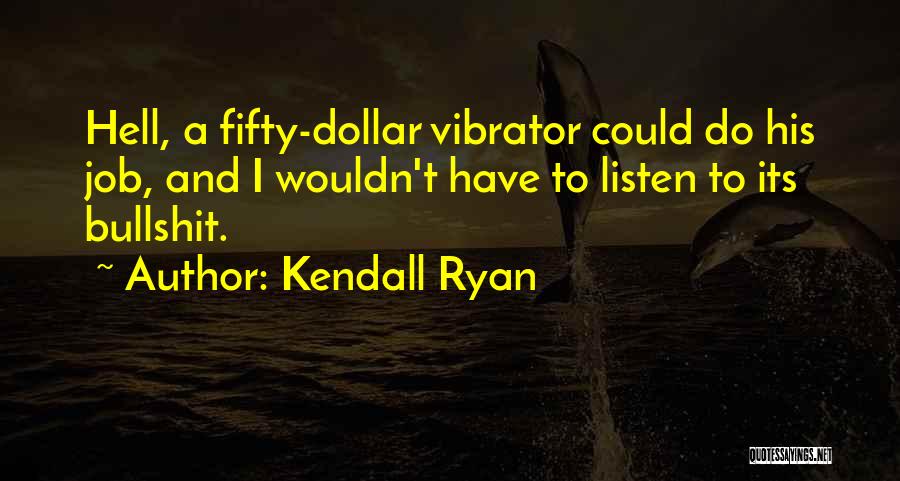 Kendall Ryan Quotes: Hell, A Fifty-dollar Vibrator Could Do His Job, And I Wouldn't Have To Listen To Its Bullshit.