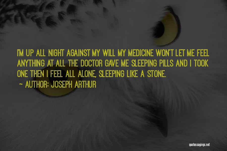 Joseph Arthur Quotes: I'm Up All Night Against My Will My Medicine Won't Let Me Feel Anything At All The Doctor Gave Me