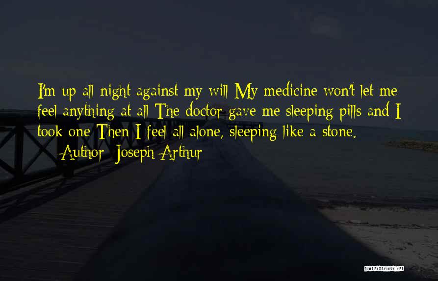Joseph Arthur Quotes: I'm Up All Night Against My Will My Medicine Won't Let Me Feel Anything At All The Doctor Gave Me