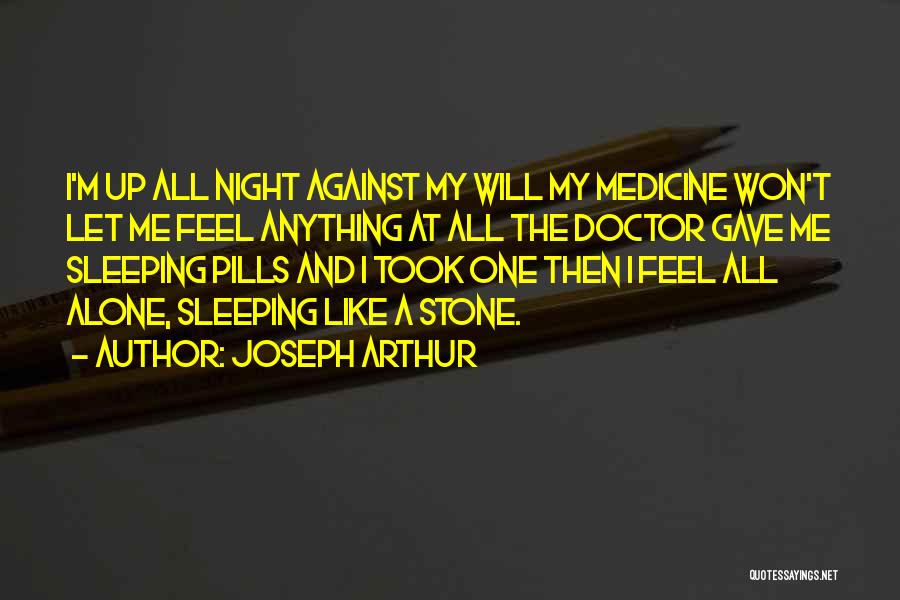 Joseph Arthur Quotes: I'm Up All Night Against My Will My Medicine Won't Let Me Feel Anything At All The Doctor Gave Me