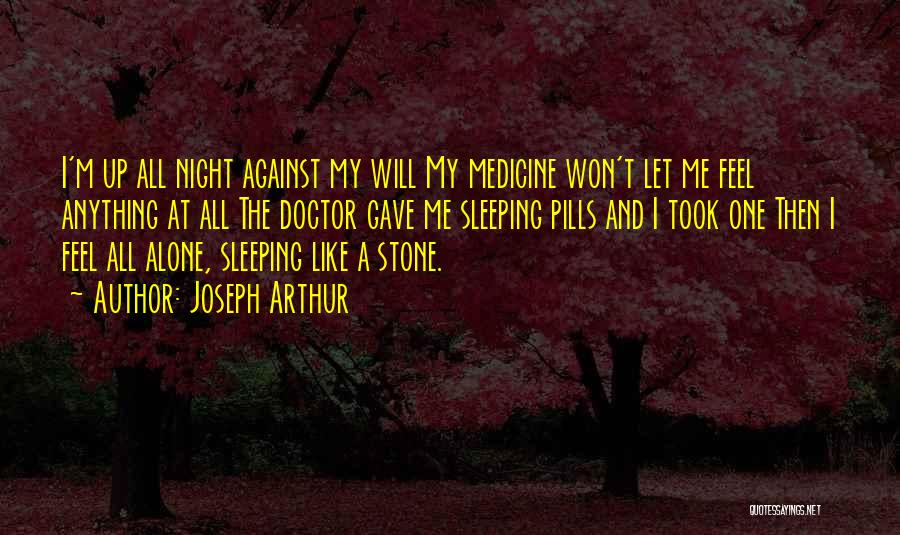 Joseph Arthur Quotes: I'm Up All Night Against My Will My Medicine Won't Let Me Feel Anything At All The Doctor Gave Me