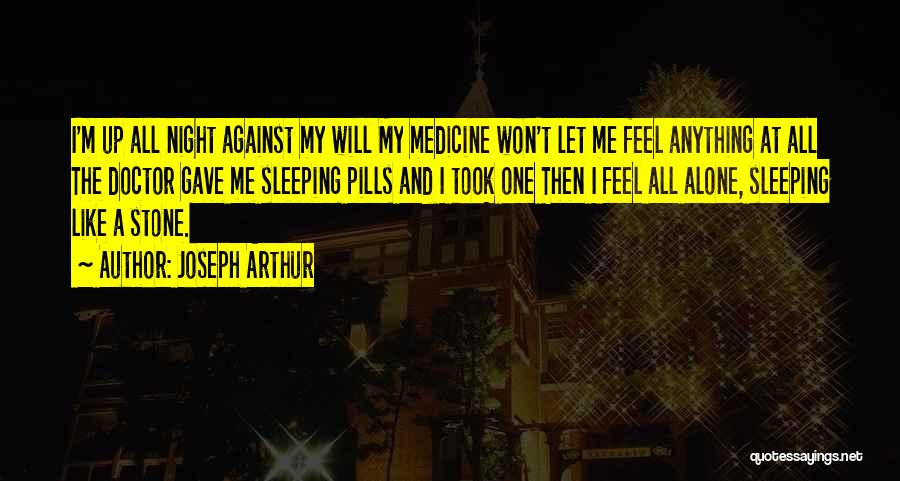Joseph Arthur Quotes: I'm Up All Night Against My Will My Medicine Won't Let Me Feel Anything At All The Doctor Gave Me