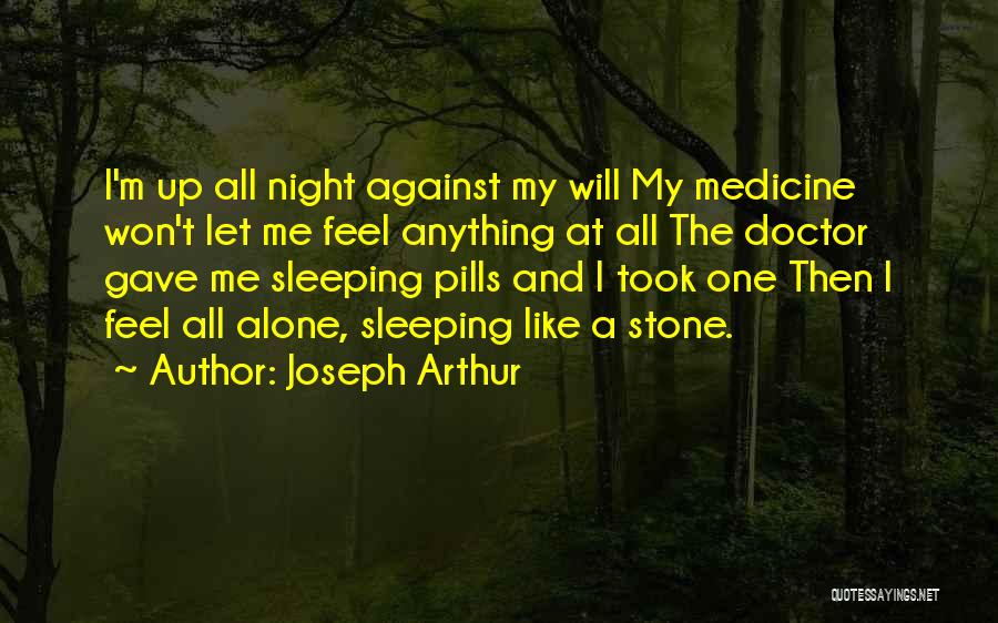 Joseph Arthur Quotes: I'm Up All Night Against My Will My Medicine Won't Let Me Feel Anything At All The Doctor Gave Me