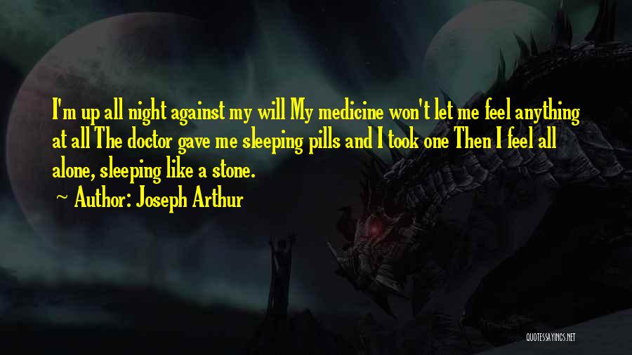 Joseph Arthur Quotes: I'm Up All Night Against My Will My Medicine Won't Let Me Feel Anything At All The Doctor Gave Me