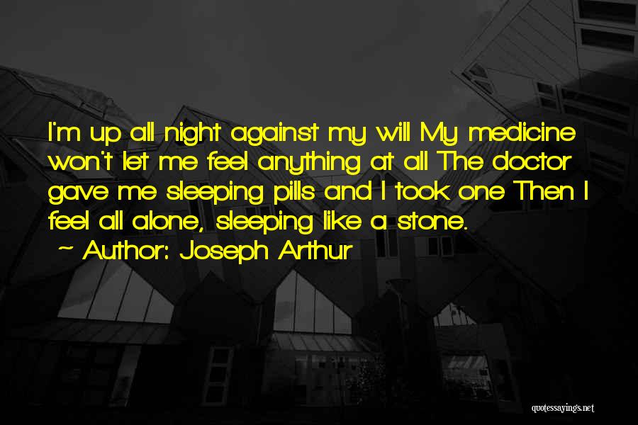 Joseph Arthur Quotes: I'm Up All Night Against My Will My Medicine Won't Let Me Feel Anything At All The Doctor Gave Me