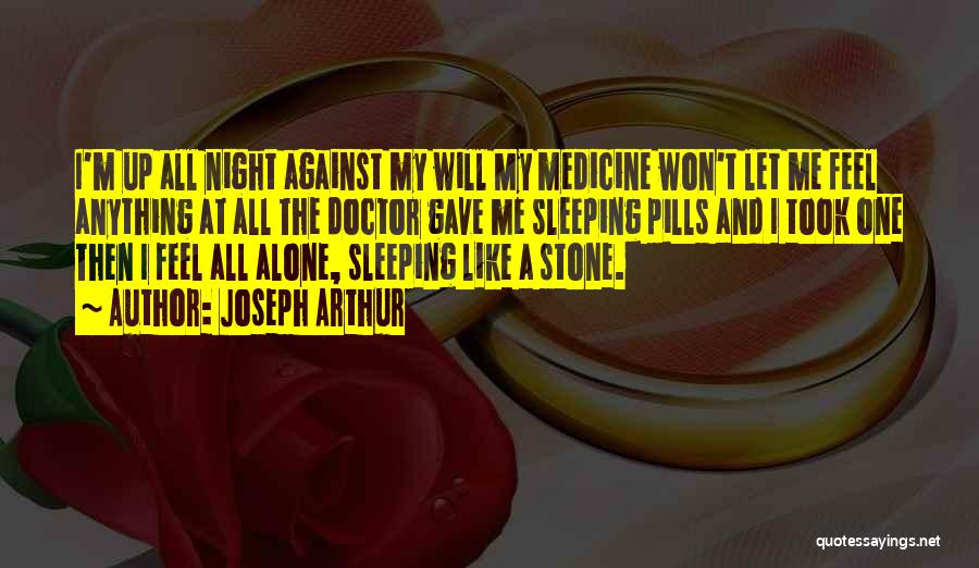 Joseph Arthur Quotes: I'm Up All Night Against My Will My Medicine Won't Let Me Feel Anything At All The Doctor Gave Me