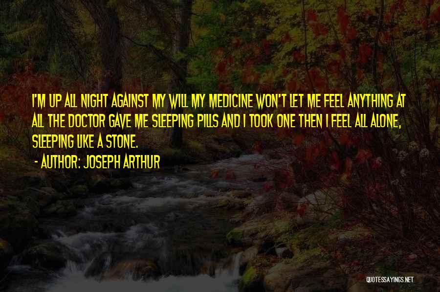 Joseph Arthur Quotes: I'm Up All Night Against My Will My Medicine Won't Let Me Feel Anything At All The Doctor Gave Me