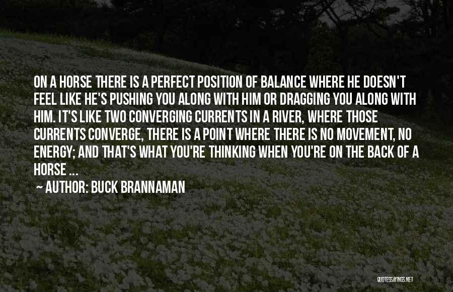 Buck Brannaman Quotes: On A Horse There Is A Perfect Position Of Balance Where He Doesn't Feel Like He's Pushing You Along With