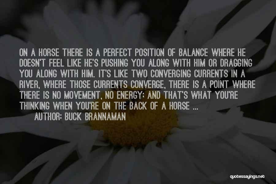 Buck Brannaman Quotes: On A Horse There Is A Perfect Position Of Balance Where He Doesn't Feel Like He's Pushing You Along With