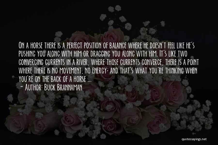 Buck Brannaman Quotes: On A Horse There Is A Perfect Position Of Balance Where He Doesn't Feel Like He's Pushing You Along With