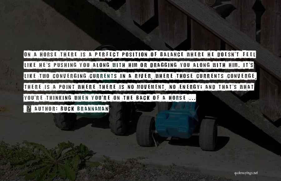Buck Brannaman Quotes: On A Horse There Is A Perfect Position Of Balance Where He Doesn't Feel Like He's Pushing You Along With