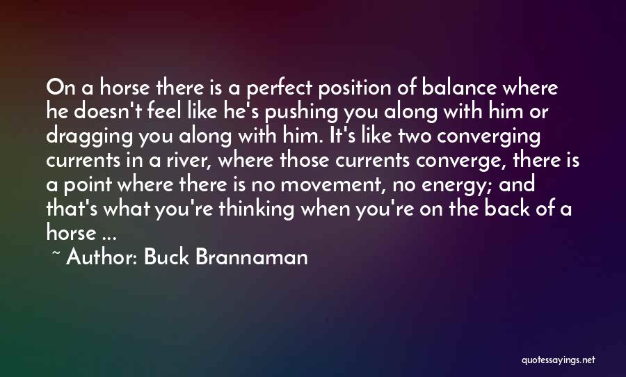 Buck Brannaman Quotes: On A Horse There Is A Perfect Position Of Balance Where He Doesn't Feel Like He's Pushing You Along With