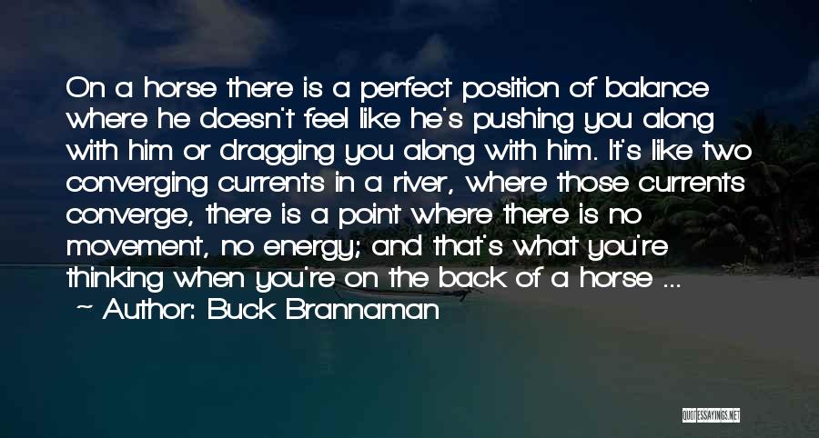 Buck Brannaman Quotes: On A Horse There Is A Perfect Position Of Balance Where He Doesn't Feel Like He's Pushing You Along With