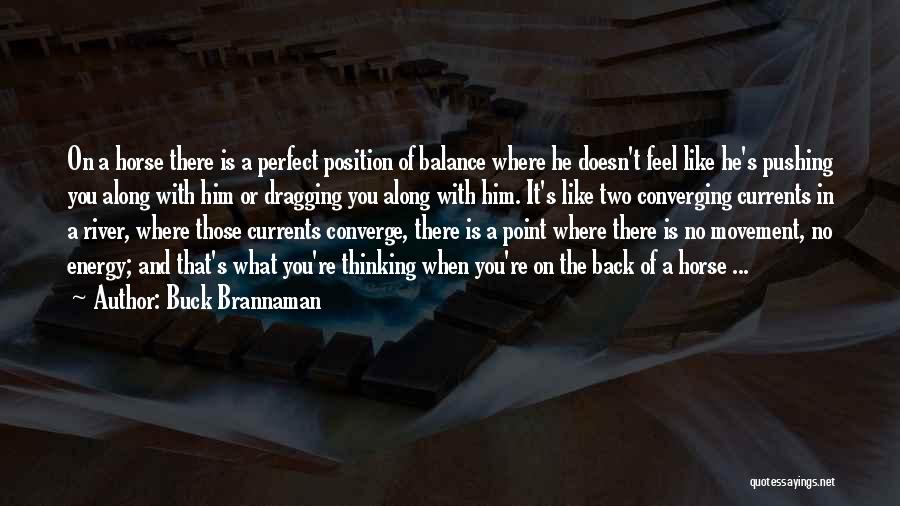 Buck Brannaman Quotes: On A Horse There Is A Perfect Position Of Balance Where He Doesn't Feel Like He's Pushing You Along With