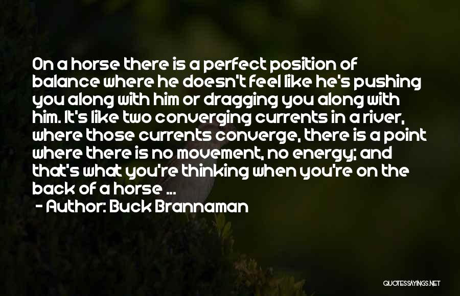 Buck Brannaman Quotes: On A Horse There Is A Perfect Position Of Balance Where He Doesn't Feel Like He's Pushing You Along With