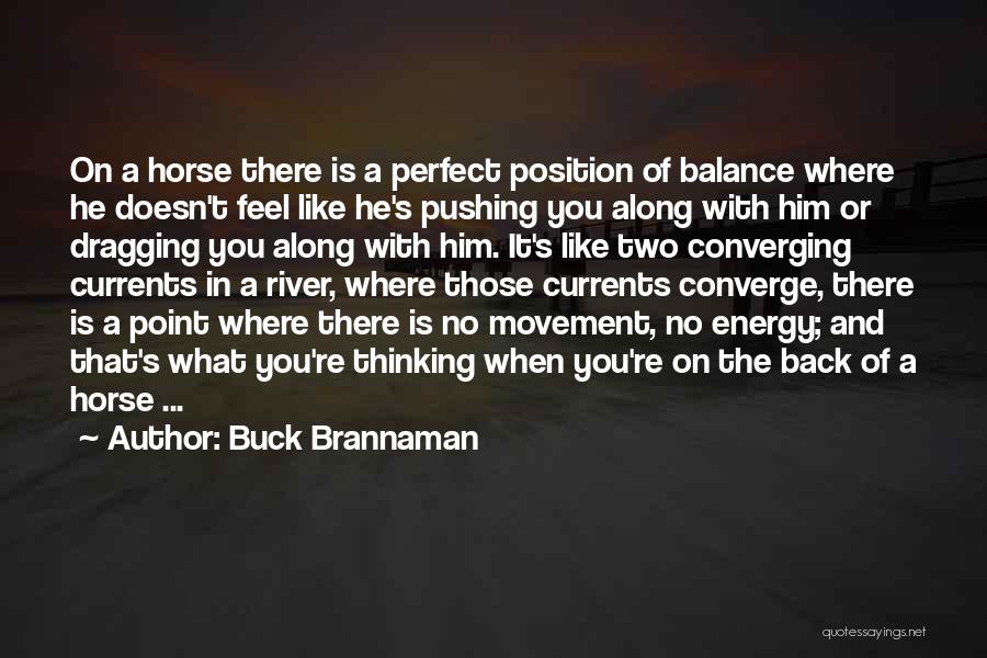 Buck Brannaman Quotes: On A Horse There Is A Perfect Position Of Balance Where He Doesn't Feel Like He's Pushing You Along With