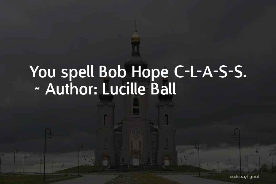 Lucille Ball Quotes: You Spell Bob Hope C-l-a-s-s.