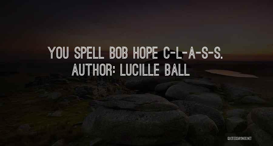 Lucille Ball Quotes: You Spell Bob Hope C-l-a-s-s.