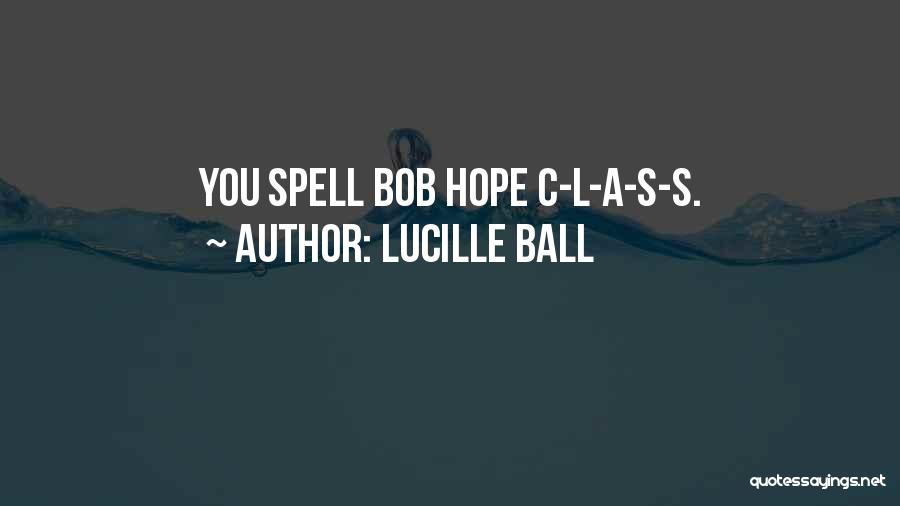 Lucille Ball Quotes: You Spell Bob Hope C-l-a-s-s.