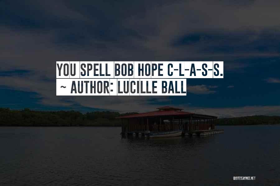 Lucille Ball Quotes: You Spell Bob Hope C-l-a-s-s.