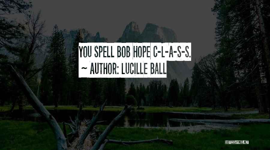 Lucille Ball Quotes: You Spell Bob Hope C-l-a-s-s.