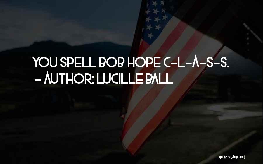 Lucille Ball Quotes: You Spell Bob Hope C-l-a-s-s.