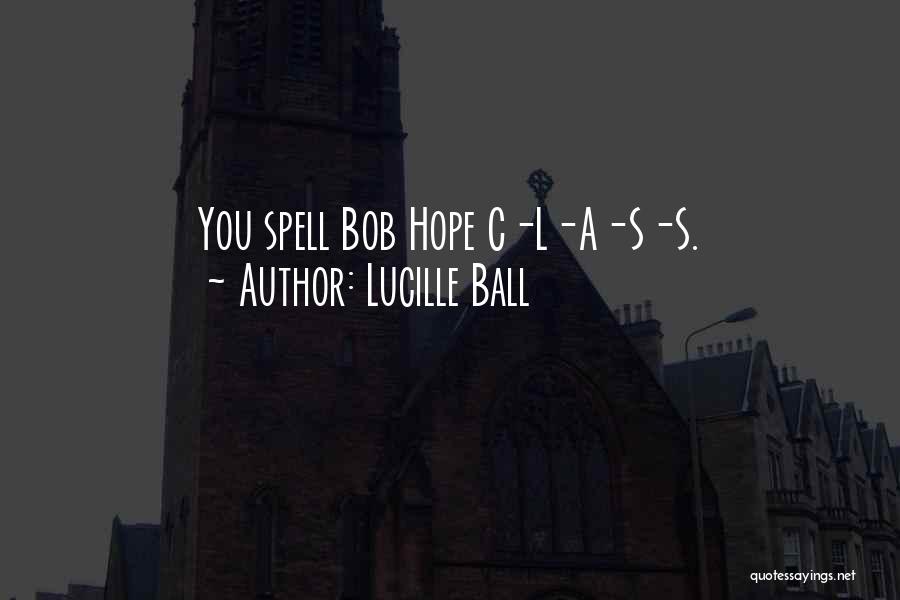 Lucille Ball Quotes: You Spell Bob Hope C-l-a-s-s.