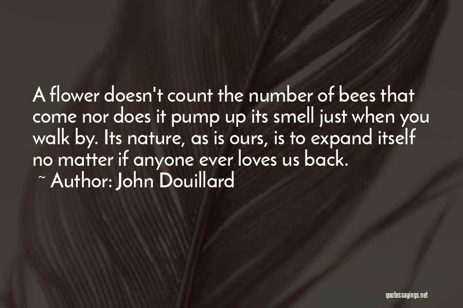 John Douillard Quotes: A Flower Doesn't Count The Number Of Bees That Come Nor Does It Pump Up Its Smell Just When You