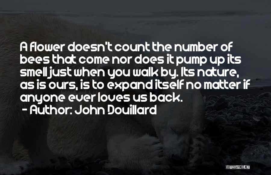 John Douillard Quotes: A Flower Doesn't Count The Number Of Bees That Come Nor Does It Pump Up Its Smell Just When You