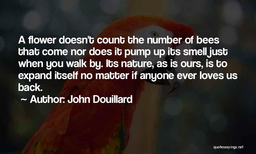 John Douillard Quotes: A Flower Doesn't Count The Number Of Bees That Come Nor Does It Pump Up Its Smell Just When You