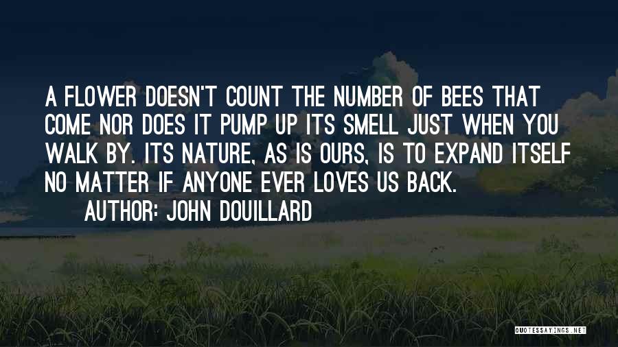 John Douillard Quotes: A Flower Doesn't Count The Number Of Bees That Come Nor Does It Pump Up Its Smell Just When You