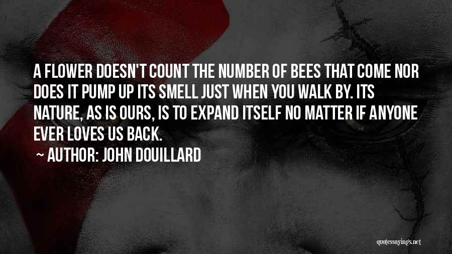 John Douillard Quotes: A Flower Doesn't Count The Number Of Bees That Come Nor Does It Pump Up Its Smell Just When You