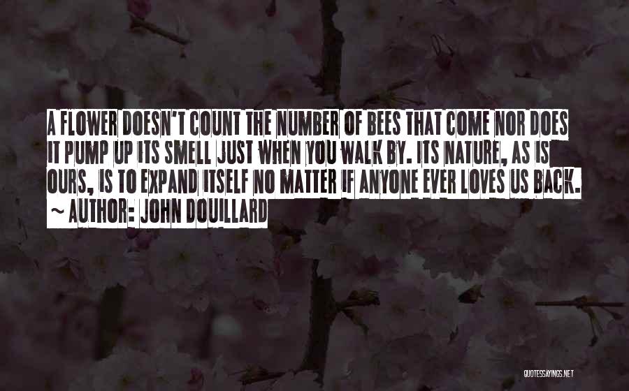 John Douillard Quotes: A Flower Doesn't Count The Number Of Bees That Come Nor Does It Pump Up Its Smell Just When You