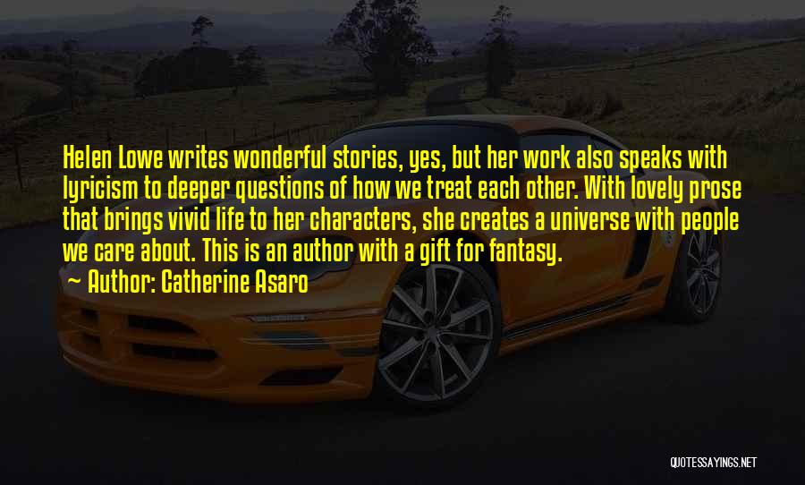 Catherine Asaro Quotes: Helen Lowe Writes Wonderful Stories, Yes, But Her Work Also Speaks With Lyricism To Deeper Questions Of How We Treat